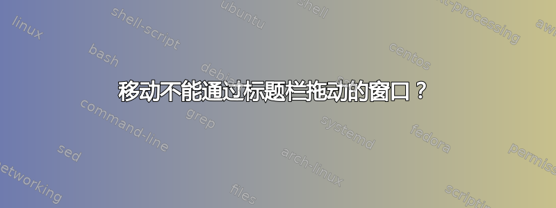 移动不能通过标题栏拖动的窗口？