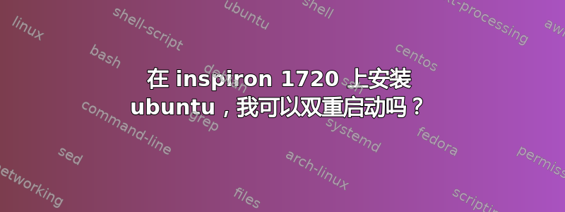 在 inspiron 1720 上安装 ubuntu，我可以双重启动吗？