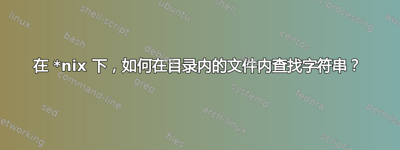 在 *nix 下，如何在目录内的文件内查找字符串？