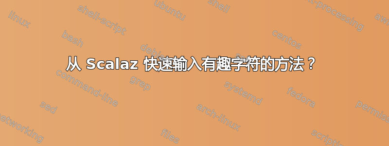 从 Scalaz 快速输入有趣字符的方法？