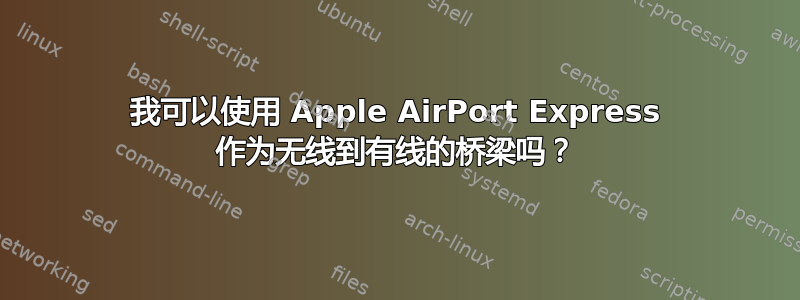 我可以使用 Apple AirPort Express 作为无线到有线的桥梁吗？