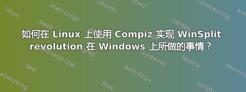 如何在 Linux 上使用 Compiz 实现 WinSplit revolution 在 Windows 上所做的事情？