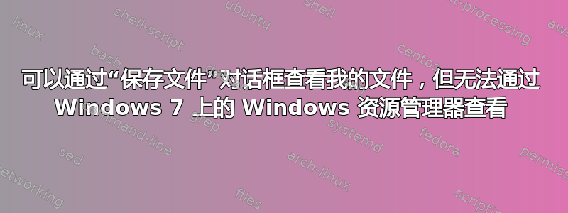 可以通过“保存文件”对话框查看我的文件，但无法通过 Windows 7 上的 Windows 资源管理器查看