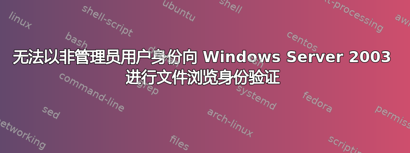 无法以非管理员用户身份向 Windows Server 2003 进行文件浏览身份验证