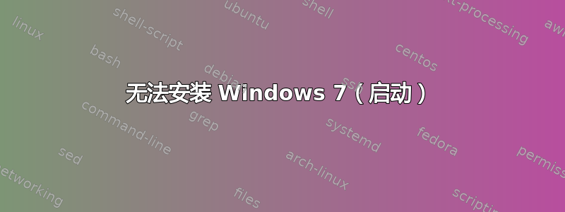 无法安装 Windows 7（启动）