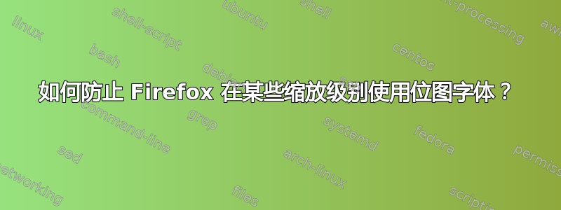 如何防止 Firefox 在某些缩放级别使用位图字体？