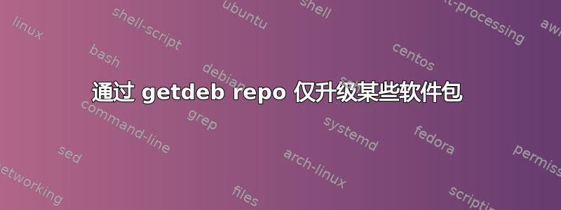 通过 getdeb repo 仅升级某些软件包