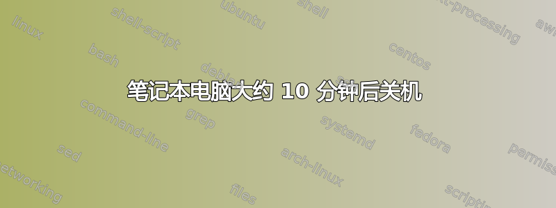 笔记本电脑大约 10 分钟后关机