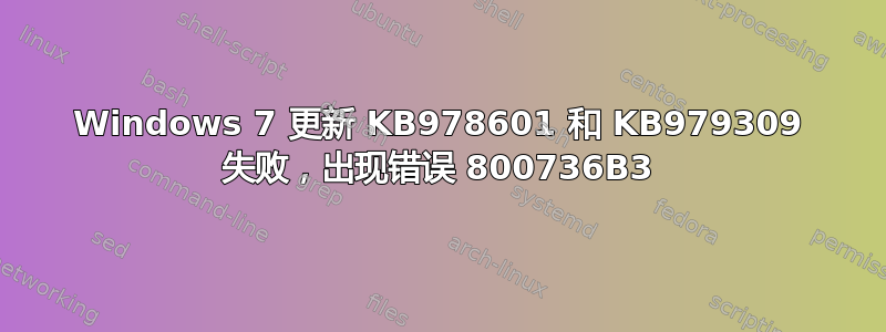 Windows 7 更新 KB978601 和 KB979309 失败，出现错误 800736B3