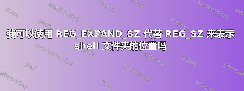 我可以使用 REG_EXPAND_SZ 代替 REG_SZ 来表示 shell 文件夹的位置吗