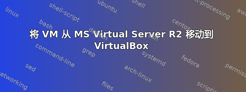 将 VM 从 MS Virtual Server R2 移动到 VirtualBox