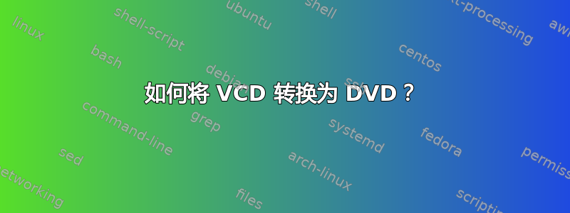 如何将 VCD 转换为 DVD？