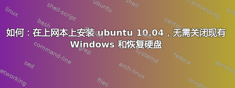 如何：在上网本上安装 ubuntu 10.04，无需关闭现有 Windows 和恢复硬盘