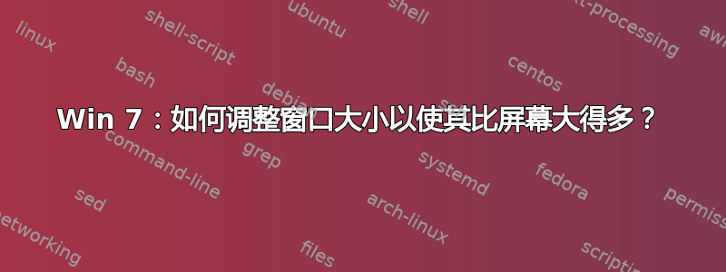 Win 7：如何调整窗口大小以使其比屏幕大得多？