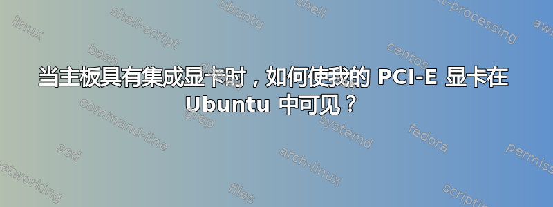 当主板具有集成显卡时，如何使我的 PCI-E 显卡在 Ubuntu 中可见？