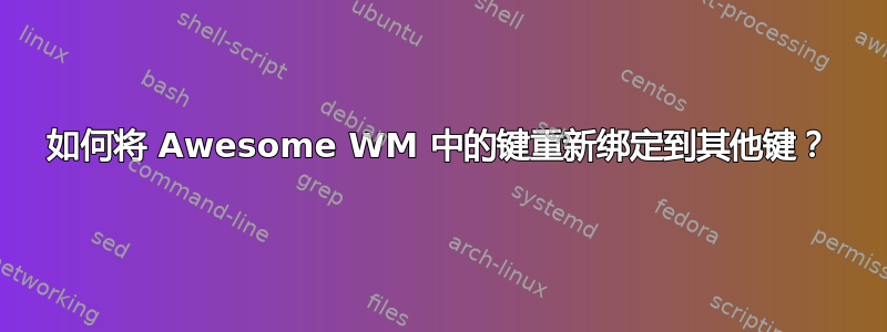 如何将 Awesome WM 中的键重新绑定到其他键？