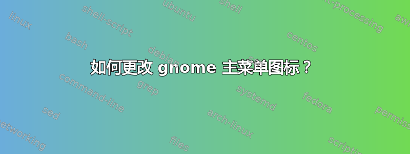 如何更改 gnome 主菜单图标？