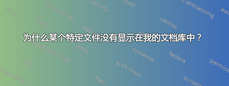 为什么某个特定文件没有显示在我的文档库中？