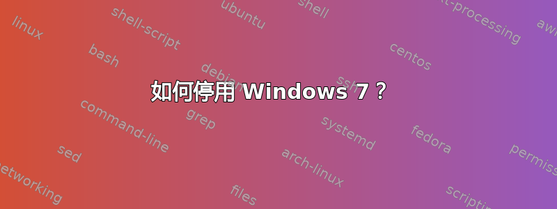 如何停用 Windows 7？ 