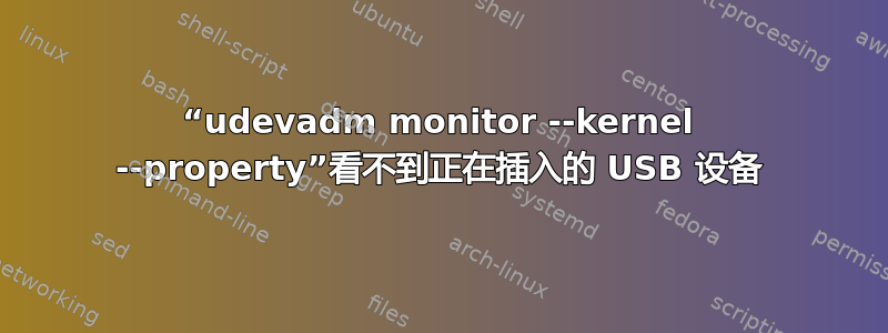 “udevadm monitor --kernel --property”看不到正在插入的 USB 设备