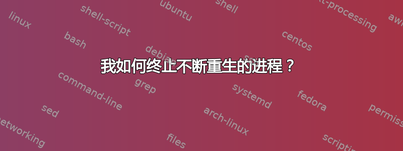 我如何终止不断重生的进程？