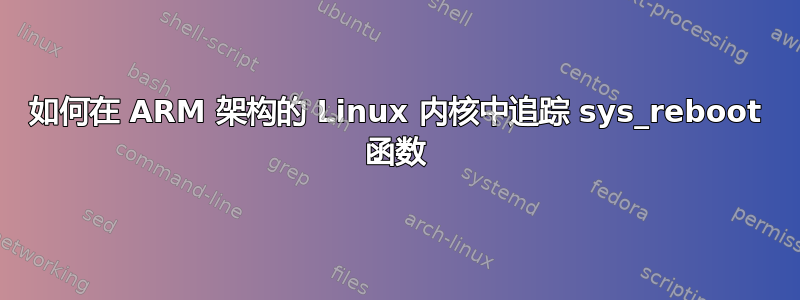 如何在 ARM 架构的 Linux 内核中追踪 sys_reboot 函数