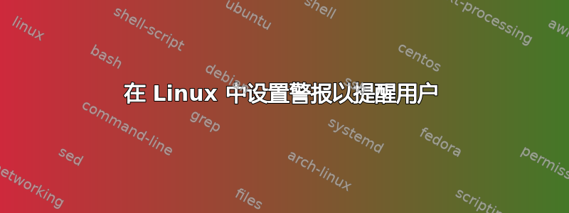 在 Linux 中设置警报以提醒用户