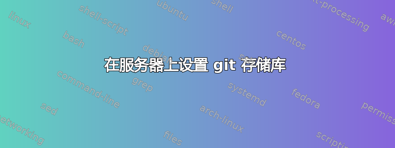 在服务器上设置 git 存储库