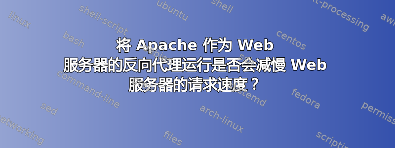 将 Apache 作为 Web 服务器的反向代理运行是否会减慢 Web 服务器的请求速度？