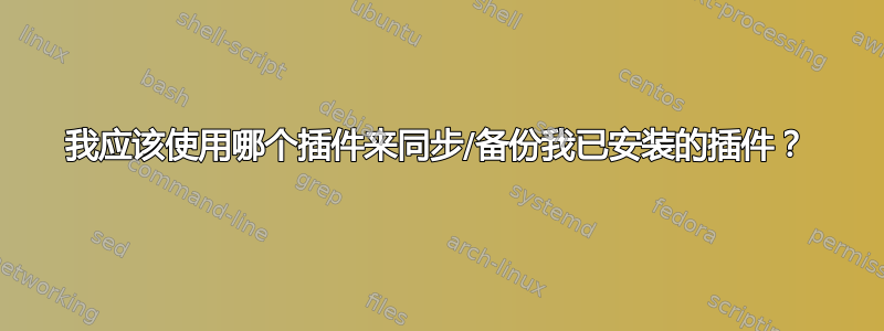 我应该使用哪个插件来同步/备份我已安装的插件？