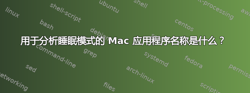 用于分析睡眠模式的 Mac 应用程序名称是什么？