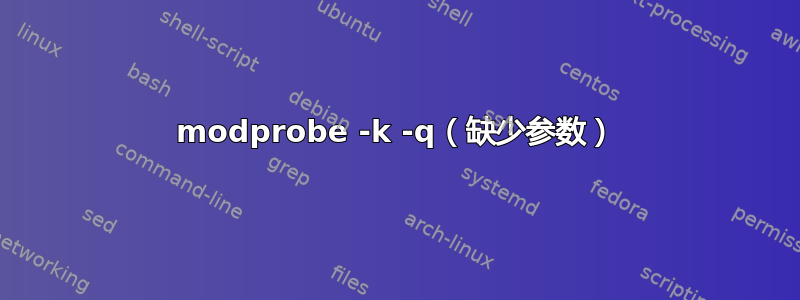 modprobe -k -q（缺少参数）