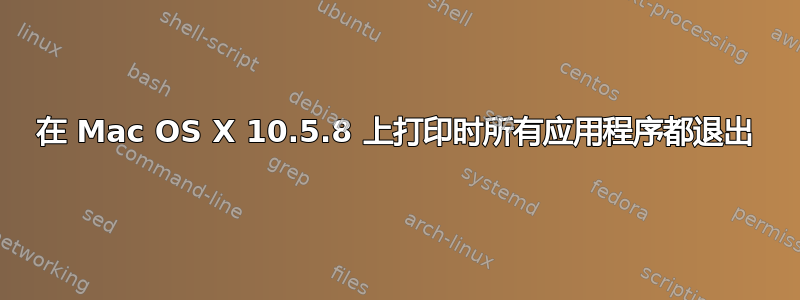 在 Mac OS X 10.5.8 上打印时所有应用程序都退出