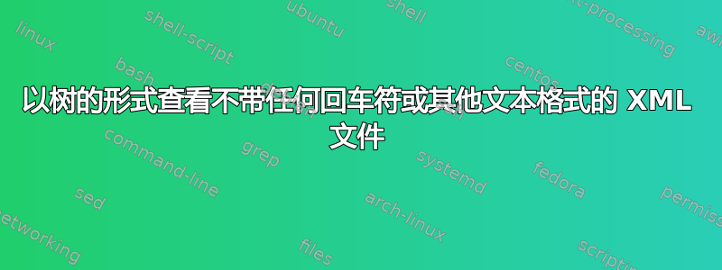 以树的形式查看不带任何回车符或其他文本格式的 XML 文件