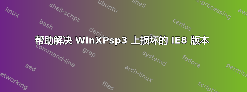 帮助解决 WinXPsp3 上损坏的 IE8 版本