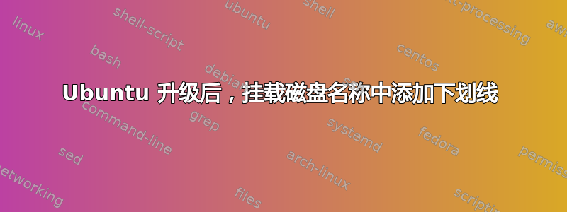 Ubuntu 升级后，挂载磁盘名称中添加下划线