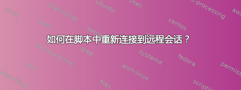 如何在脚本中重新连接到远程会话？