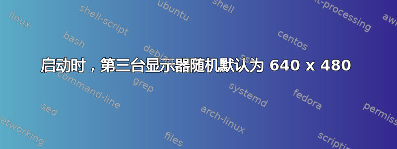 启动时，第三台显示器随机默认为 640 x 480