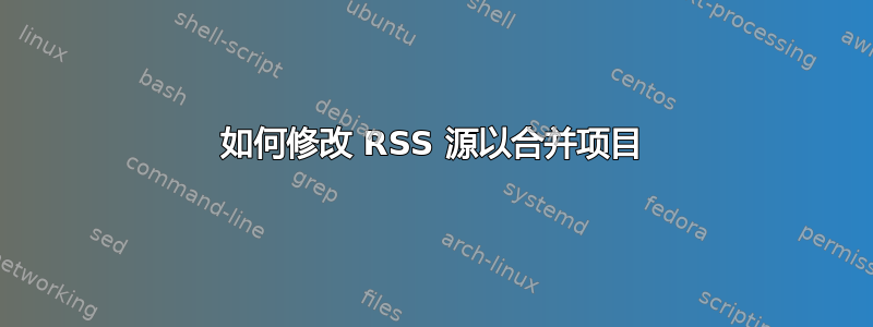 如何修改 RSS 源以合并项目