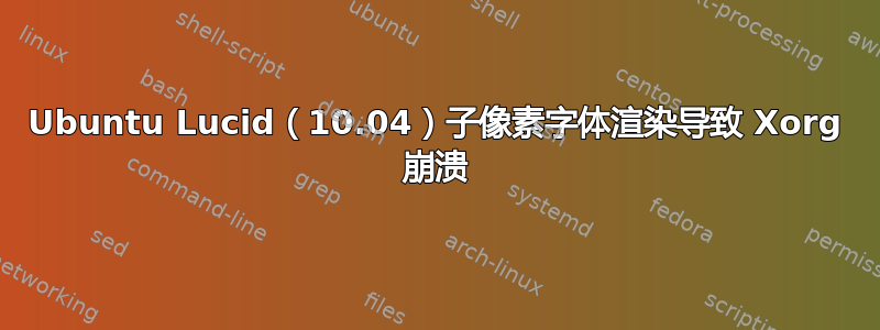 Ubuntu Lucid（10.04）子像素字体渲染导致 Xorg 崩溃