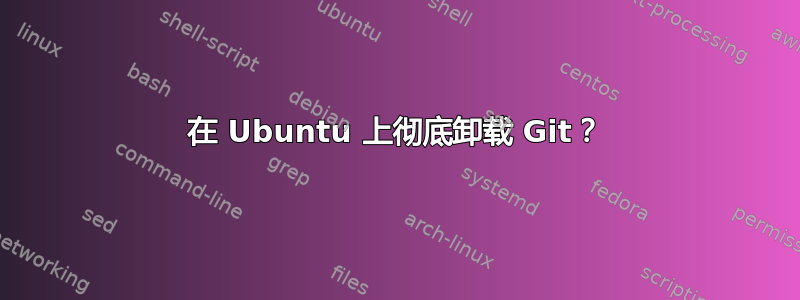 在 Ubuntu 上彻底卸载 Git？