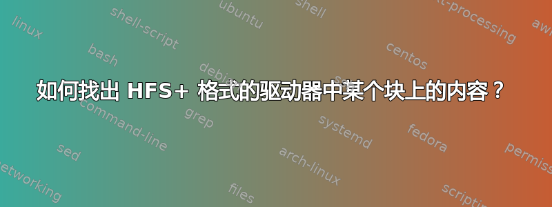 如何找出 HFS+ 格式的驱动器中某个块上的内容？