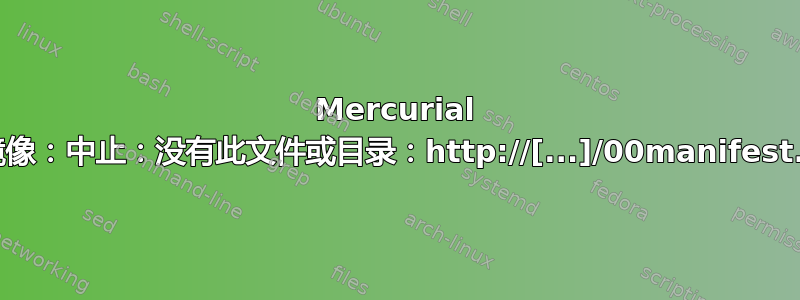 Mercurial 镜像：中止：没有此文件或目录：http://[...]/00manifest.i