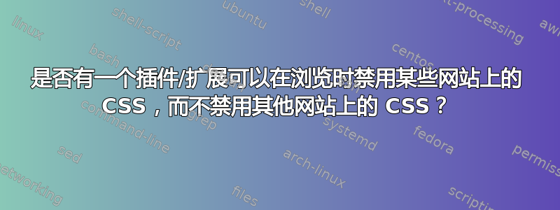 是否有一个插件/扩展可以在浏览时禁用某些网站上的 CSS，而不禁用其他网站上的 CSS？