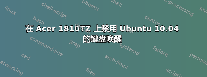 在 Acer 1810TZ 上禁用 Ubuntu 10.04 的键盘唤醒