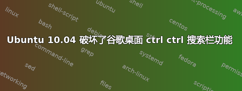 Ubuntu 10.04 破坏了谷歌桌面 ctrl ctrl 搜索栏功能