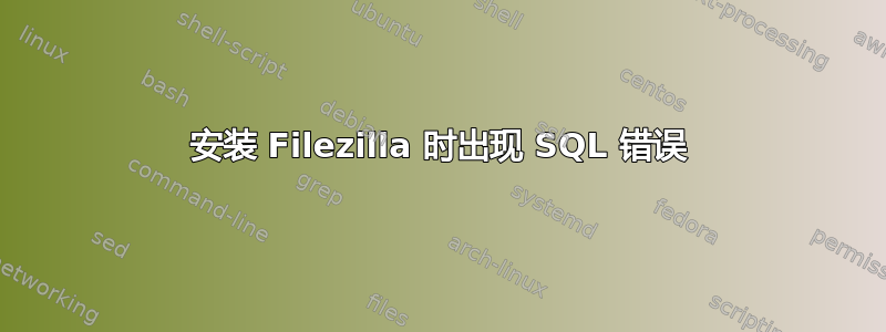 安装 Filezilla 时出现 SQL 错误