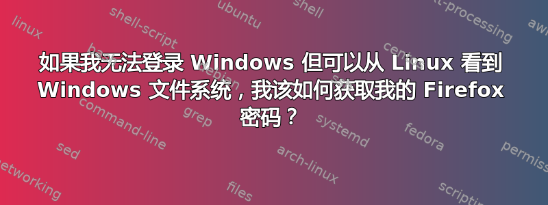 如果我无法登录 Windows 但可以从 Linux 看到 Windows 文件系统，我该如何获取我的 Firefox 密码？