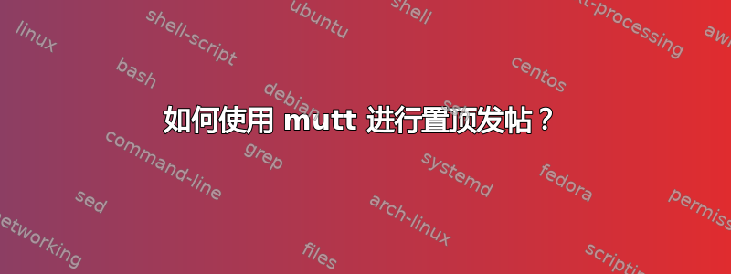 如何使用 mutt 进行置顶发帖？