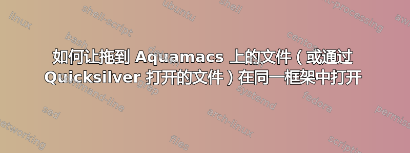 如何让拖到 Aquamacs 上的文件（或通过 Quicksilver 打开的文件）在同一框架中打开